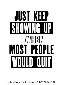 Inspiring motivation quote with text Just Keep Showing Up When Most People Would Quit. Vector typography poster design concept. Distressed old metal sign texture.