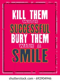 Inspiring motivation quote with text Kill Them With Successful Bury Them With a Smile. Vector typography poster concept. Distressed old metal sign texture.