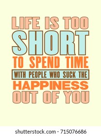 Inspiring motivation quote with text Life Is Too Short To Spend Time With People Who Suck The Happiness Out Of You. Vector typography poster and t-shirt design. Distressed metal sign texture.