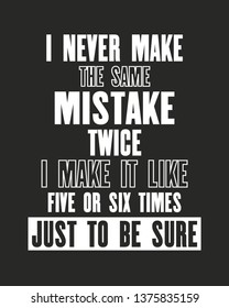 Inspiring motivation quote with text I Never Make The Same Mistake Twice I Make It Like Five Or Six Times Just To Be Sure. Vector typography poster and t-shirt design. Distressed old metal texture.