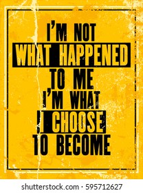 Inspiring motivation quote with text I Am Not What Happened To Me I Am What I Choose To Become. Vector typography poster design concept. Distressed old metal sign texture.