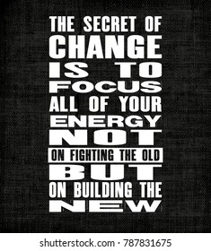 Inspiring motivation quote with text The Secret Of Change Is To Focus All Of Your Energy Not On Fighting The Old But On Building The New. Vector poster. Vintage card with distressed canvas texture.