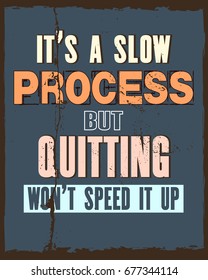 Inspiring motivation quote with text It Is a Slow Process But Quitting Will Not Speed It Up. Vector typography poster and t-shirt design concept. Distressed old metal sign texture.