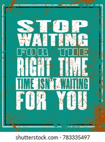 Inspiring motivation quote with text Stop Waiting For The Right Time Time Is Not Waiting For You. Vector typography poster and t-shirt design. Distressed old metal texture