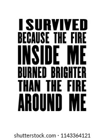 Inspiring motivation quote with text I Survived Because The Fire Inside Me Burned Brighter Than The Fire Around Me. Vector typography poster design concept. Distressed old metal sign texture.