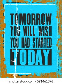 Inspiring motivation quote with text Tomorrow You Will Wish You Had Started Today. Vector typography poster design concept. Distressed old metal sign texture.