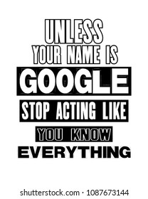 Inspiring motivation quote with text Unless Your Name Is Google Stop Acting Like You Know Everything. Vector typography poster and t-shirt design concept. Distressed old metal sign texture.