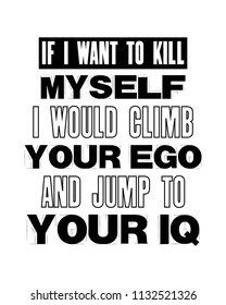 Inspiring motivation quote with text If I Want To Kill Myself I Would Climb Your Ego And Jump ToYour IQ. Vector typography poster and t-shirt design concept. Distressed old metal sign texture.