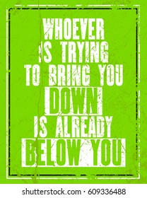 Inspiring motivation quote with text Whoever Is Trying to Bring You Down Is Already Below You. Vector typography poster concept. Distressed old metal sign texture.