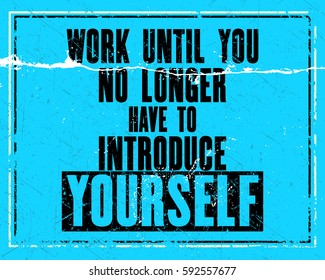 Inspiring motivation quote with text Work Until You No Longer Have To Introduce Yourself. Vector typography poster design concept. Distressed old metal sign texture.