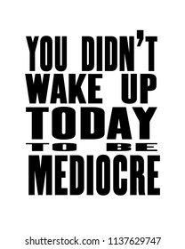 Inspiring motivation quote with text You Did Not Wake Up Today To Be Mediocre. Vector typography poster design concept