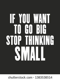Inspiring motivation quote with text, If You Want To Go Big Stop Thinking Small. Vector typography poster design concept.