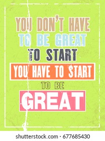 Inspiring motivation quote with text You Do Not Have To Be Great To Start You Have To Start To Be Great. Vector typography poster and t-shirt design concept. Distressed old metal sign texture.