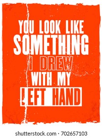 Inspiring motivation quote with text You Look Like Something I Drew With My Left Hand. Vector typography poster and t-shirt design. Distressed old metal sign texture.