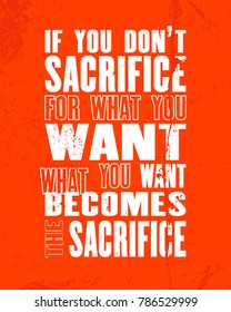 Inspiring motivation quote with text If you Do Not Sacrifice For What You Want What You Want Becomes The Sacrifice. Vector typography poster design concept. Distressed old metal sign texture.