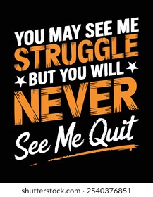 Inspiring motivation quote, You may see me struggle but you will never see me quit  t shirt design.