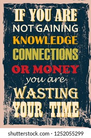 Inspiring motivation quote If You Are Not Gaining Knowledge Connections Or Money You Are Wasting Your Time Vector typography poster