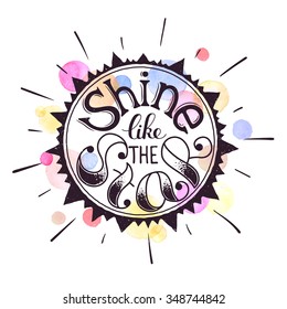 Inspiring poster concept. Motivational lettering with watercolor background. Shine like the star. Positive quote in sun shape. Hand drawn illustration for T-shirt and postcard design.