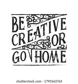 Inspiring Quote and saying. Be creative or go home