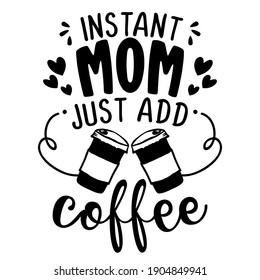 Instant Mom, just add coffee - Concept with coffee cup. Motivational poster or gift for Mother's Day. Good for scrap booking, motivation posters, textiles, gifts, bar sets. T shirt, mug subtitle.