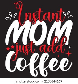 Instant Mom Just Add Coffee, Mom Svg Design, Vector File.