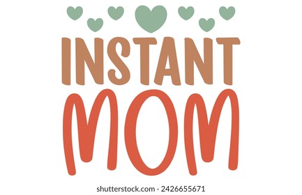Instant Mom, Mom T-shirt Design EPS File Format. svg