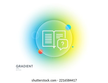 Instruction manual line icon. Gradient blur button with glassmorphism. Help book sign. Question faq symbol. Transparent glass design. Instruction manual line icon. Vector