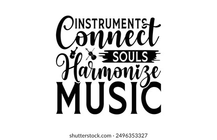 Instruments Connect Souls Harmonize Music - Playing Musical Instruments T-Shirt Design, Handmade Calligraphy Vector Illustration, Bags, Posters, Cards, Isolated On White Background.