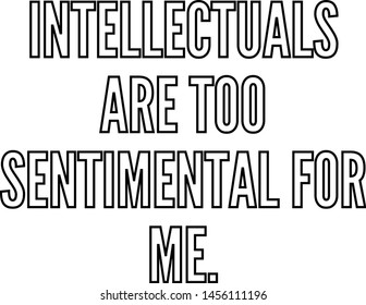 Intellectuals are too sentimental for me outlined text art