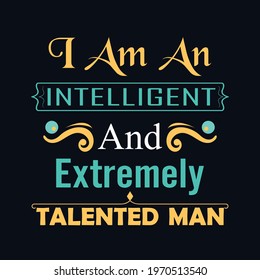 I am an intelligent and extremely talented man   a text-based t-shirt design