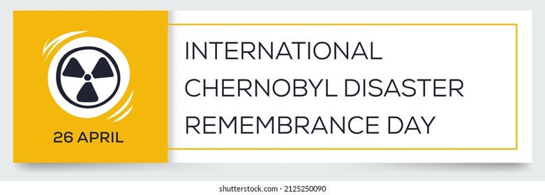 International Chernobyl Disaster Remembrance Day, held on 26 April.