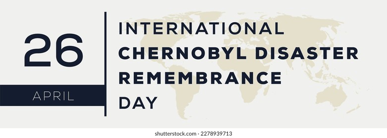 International Chernobyl Disaster Remembrance Day, held on 26 April.