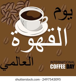 International coffee day in Arabic textured which is Yawm Alqahwat Alealamii with cup of coffee and beans with a brown background