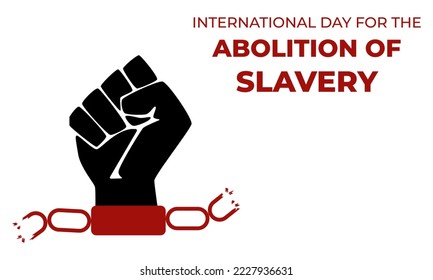 International Day for the Abolition of Slavery. Fist and broken chains. Concept of freedom. Template for background, banner, card, poster with text. Day for the remembrance of the Slave Trade.