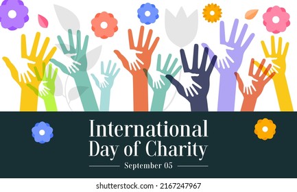International day of Charity is observed every year on September 5, The prime purpose of this day is to raise awareness and provide a common platform for charity related activities all over the world.