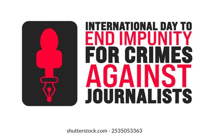 International Day to End Impunity for Crimes Against Journalists background or banner design template is observed every year in November. Holiday concept. Template for card, poster, placard, template.