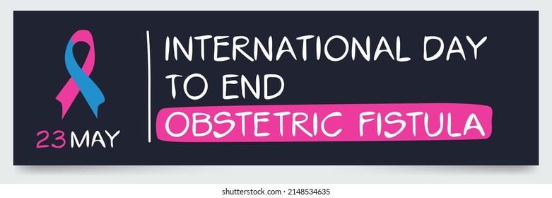 International Day to End Obstetric Fistula, held on 23 May.