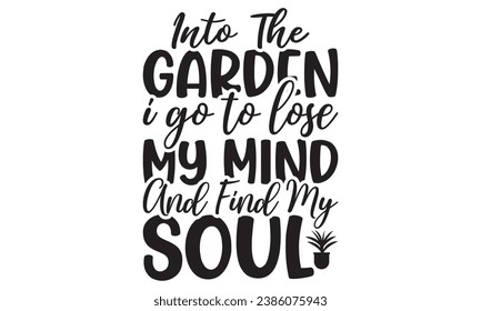 Into The Garden I Go To Lose My Mind And Find My Soul Lettering design for greeting banners, Mouse Pads, Prints, Cards and Posters, Mugs, Notebooks, Floor Pillows and T-shirt prints design.
