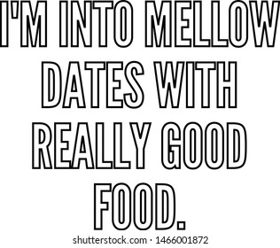 I am into mellow dates with really good food