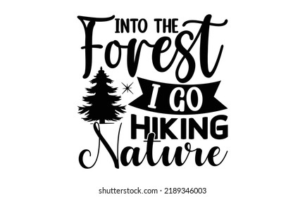 Into-The-Forest-I-Go-Hiking-Nature -Hiking t shirt design, SVG Files for Cutting, Handmade calligraphy vector illustration, Isolated on white background, Hand written vector sign, EPS