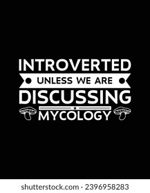 INTROVERTED UNLESS WE ARE DISCUSSING MYCOLOGY. T-SHIRT DESIGN. PRINT TEMPLATE.TYPOGRAPHY VECTOR ILLUSTRATION.