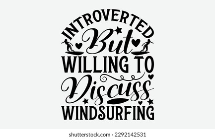 Introverted but willing to discuss windsurfing - Windsurfing svg typography T-shirt Design, Handmade calligraphy vector illustration, template, greeting cards, mugs, brochures, posters, labels, and st