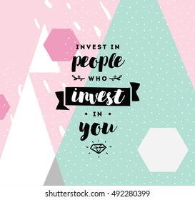 Invest in people who invest in you. Inspirational quote, motivation. Typography for poster, invitation, greeting card or t-shirt. Vector lettering, inscription, calligraphy design. Text background
