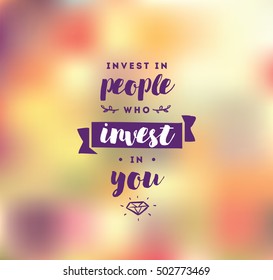 Invest in people who invest in you. Inspirational quote, motivation. Typography for poster, invitation, greeting card or t-shirt. Vector lettering, inscription, calligraphy design. Text background