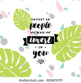 Invest in people who invest in you. Inspirational quote, motivation. Typography for poster, invitation, greeting card or t-shirt. Vector lettering, inscription, calligraphy design. Text background
