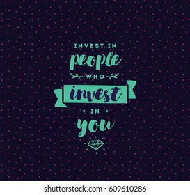 Invest in people who invest in you. Inspirational quote, motivation. Typography for poster, invitation, greeting card or t-shirt. Vector lettering, inscription, calligraphy design. Text background