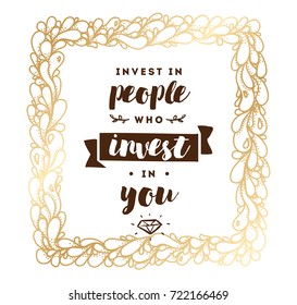 Invest in people who invest in you. Inspirational quote, motivation. Typography for poster, invitation, greeting card or t-shirt. Vector lettering, inscription, calligraphy design. Text background