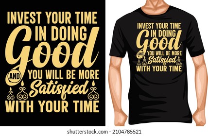 invest your time in doing good and you will be more satisfied with your time t-shirt design t-shirt lover