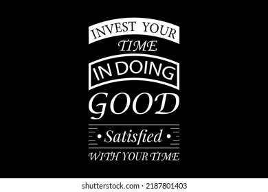 INVEST  YOUR TIME IN DOING GOOD SATISFIED WITH YOU TIME T-SHIRT 