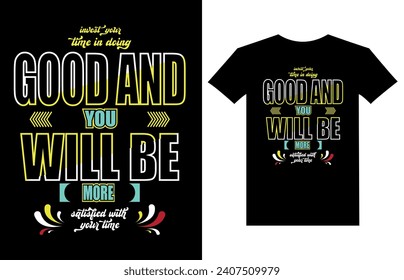 invest your time in doing good and you will be more satisfied with your time modern creative typography t-shirt designs